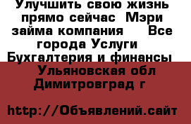 Улучшить свою жизнь прямо сейчас, Мэри займа компания.  - Все города Услуги » Бухгалтерия и финансы   . Ульяновская обл.,Димитровград г.